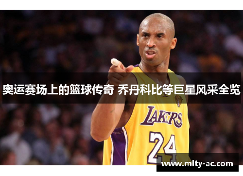 奥运赛场上的篮球传奇 乔丹科比等巨星风采全览