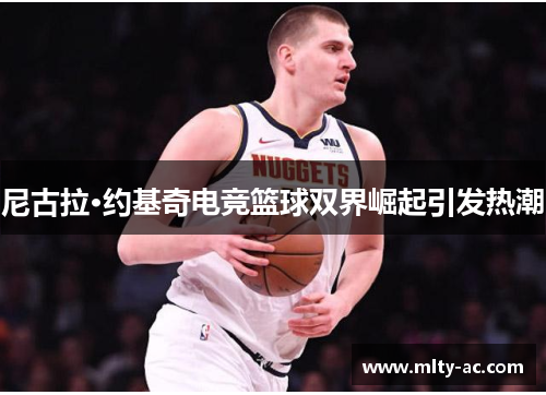 尼古拉·约基奇电竞篮球双界崛起引发热潮