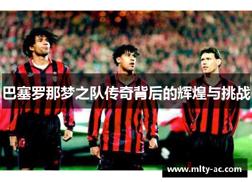 巴塞罗那梦之队传奇背后的辉煌与挑战