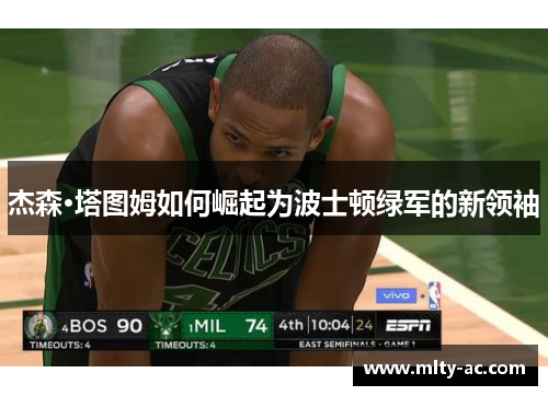 杰森·塔图姆如何崛起为波士顿绿军的新领袖