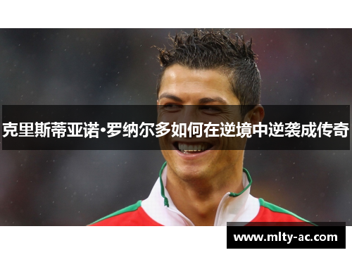 克里斯蒂亚诺·罗纳尔多如何在逆境中逆袭成传奇