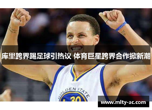 库里跨界踢足球引热议 体育巨星跨界合作掀新潮