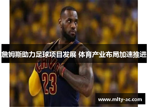 詹姆斯助力足球项目发展 体育产业布局加速推进