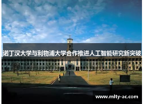 诺丁汉大学与利物浦大学合作推进人工智能研究新突破