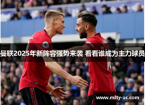 曼联2025年新阵容强势来袭 看看谁成为主力球员