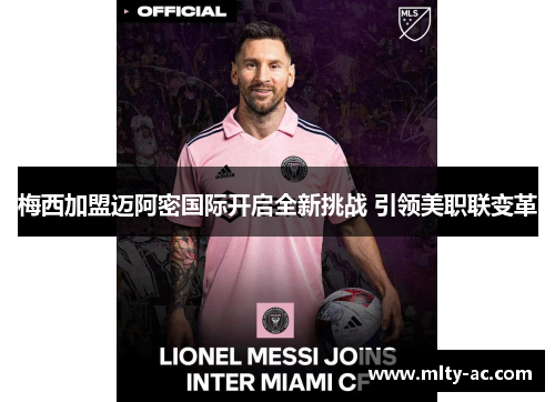 梅西加盟迈阿密国际开启全新挑战 引领美职联变革