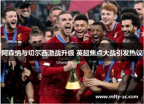 阿森纳与切尔西激战升级 英超焦点大战引发热议