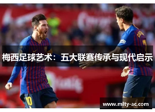 梅西足球艺术：五大联赛传承与现代启示