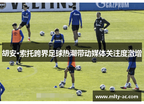 胡安·索托跨界足球热潮带动媒体关注度激增