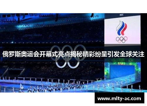 俄罗斯奥运会开幕式亮点揭秘精彩纷呈引发全球关注