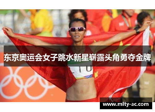 东京奥运会女子跳水新星崭露头角勇夺金牌