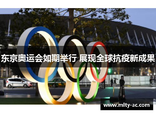 东京奥运会如期举行 展现全球抗疫新成果