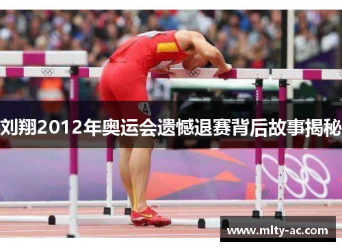 刘翔2012年奥运会遗憾退赛背后故事揭秘