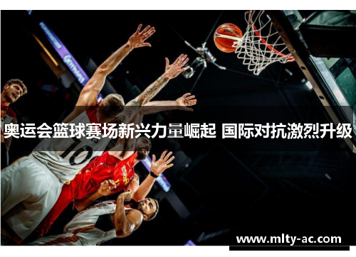 奥运会篮球赛场新兴力量崛起 国际对抗激烈升级