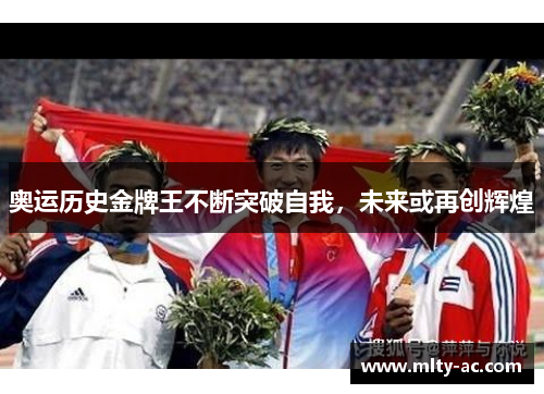 奥运历史金牌王不断突破自我，未来或再创辉煌